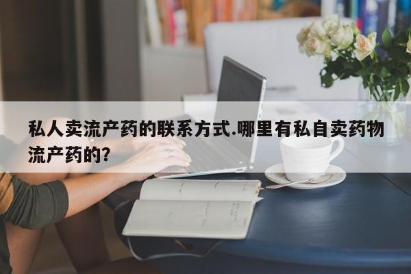 网上米非司酮片打胎药网店私人卖流产药的联系方式.哪里有私自卖药物流产药的？