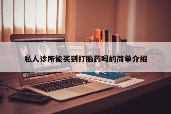 网上米非司酮片打胎药网店私人诊所能买到打胎药吗的简单介绍
