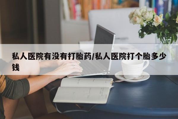 网上米非司酮片打胎药网店私人医院有没有打胎药/私人医院打个胎多少钱