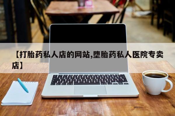 网上米非司酮片打胎药网店【打胎药私人店的网站,堕胎药私人医院专卖店】