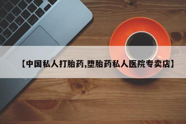 网上米非司酮片打胎药网店【中国私人打胎药,堕胎药私人医院专卖店】