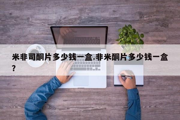 网上米非司酮片打胎药网店米非司酮片多少钱一盒.非米酮片多少钱一盒？