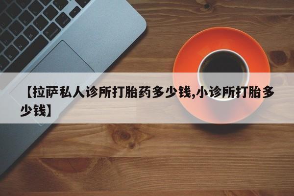 网上米非司酮片打胎药网店【拉萨私人诊所打胎药多少钱,小诊所打胎多少钱】