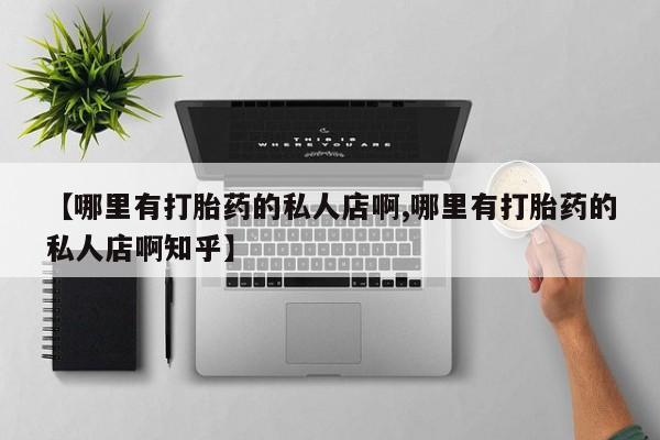 网上米非司酮片打胎药网店【哪里有打胎药的私人店啊,哪里有打胎药的私人店啊知乎】