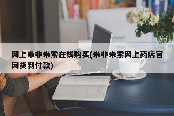 网上米非司酮片打胎药网店网上米非米索在线购买(米非米索网上药店官网货到付款)