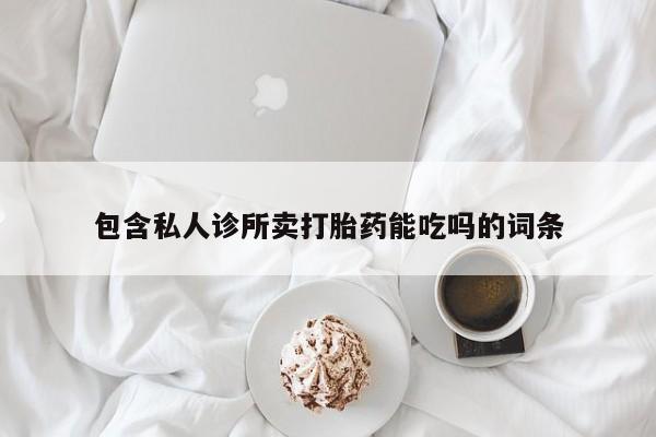 网上米非司酮片打胎药网店包含私人诊所卖打胎药能吃吗的词条