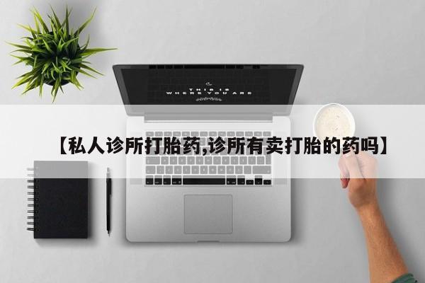 网上米非司酮片打胎药网店【私人诊所打胎药,诊所有卖打胎的药吗】