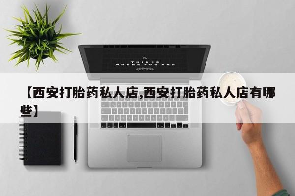 网上米非司酮片打胎药网店【西安打胎药私人店,西安打胎药私人店有哪些】