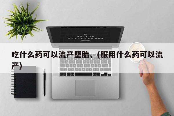 网上米非司酮片打胎药网店吃什么药可以流产堕胎、(服用什么药可以流产)