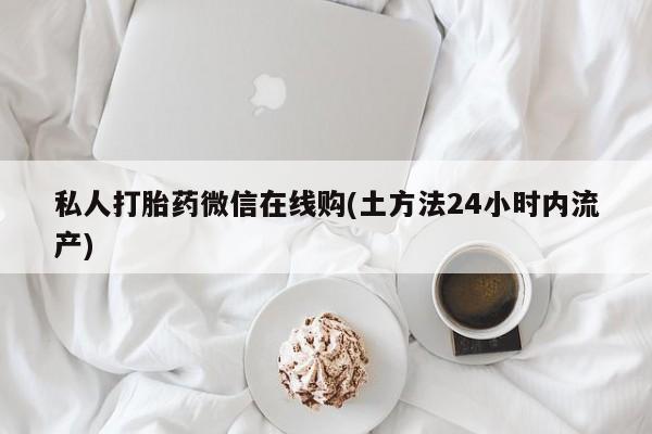 网上米非司酮片打胎药网店私人打胎药微信在线购(土方法24小时内流产)