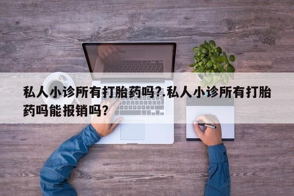 网上米非司酮片打胎药网店私人小诊所有打胎药吗?.私人小诊所有打胎药吗能报销吗？