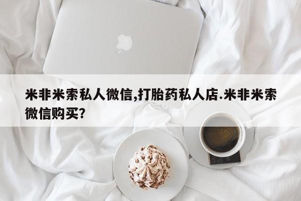 网上米非司酮片打胎药网店米非米索私人微信,打胎药私人店.米非米索微信购买？