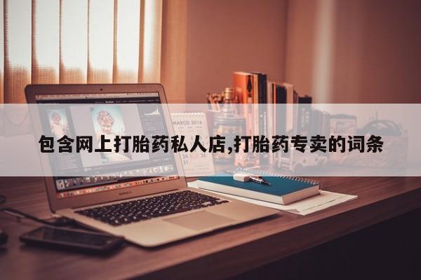 网上米非司酮片打胎药网店包含网上打胎药私人店,打胎药专卖的词条