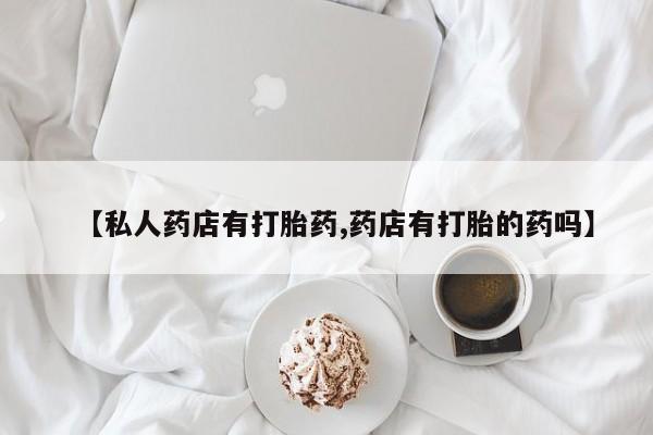 网上米非司酮片打胎药网店【私人药店有打胎药,药店有打胎的药吗】