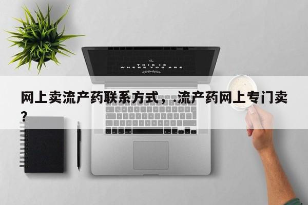 网上米非司酮片打胎药网店网上卖流产药联系方式，.流产药网上专门卖？
