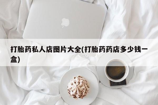 网上米非司酮片打胎药网店打胎药私人店图片大全(打胎药药店多少钱一盒)