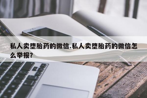网上米非司酮片打胎药网店私人卖堕胎药的微信.私人卖堕胎药的微信怎么举报？
