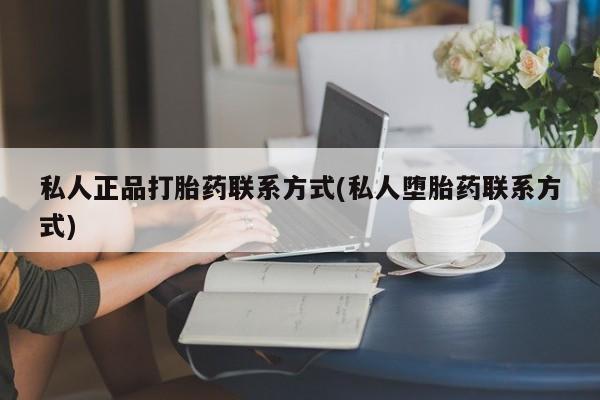 网上米非司酮片打胎药网店私人正品打胎药联系方式(私人堕胎药联系方式)