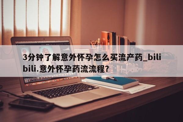 网上米非司酮片打胎药网店3分钟了解意外怀孕怎么买流产药_bilibili.意外怀孕药流流程?
